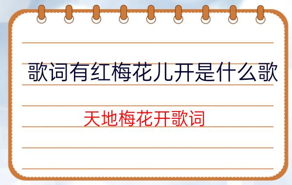 歌词有红梅花儿开是什么歌（天地梅花开歌词 天地梅花开歌词是什么）